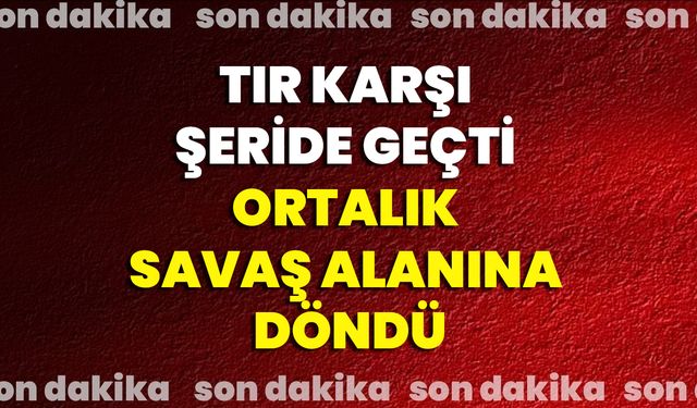Tır Karşı Şeride Geçti Ortalık Savaş Alanına Döndü