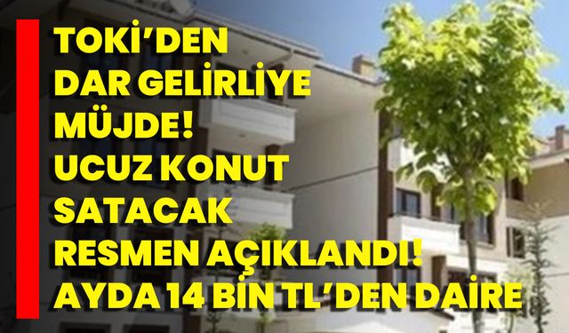 TOKİ’den dar gelirliye müjde! Ucuz konut satacak, resmen açıklandı! Ayda 14 bin TL’den daire