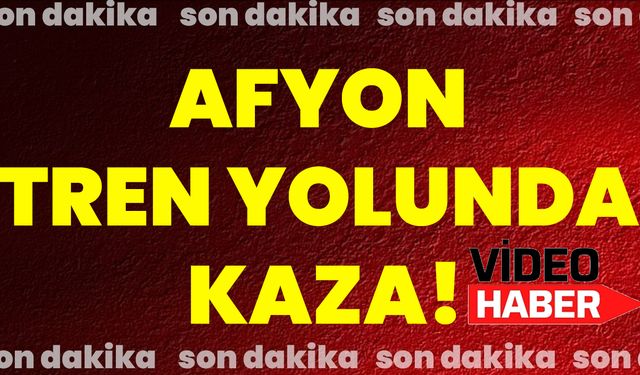 Afyon Tren Yolunda Kaza!