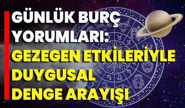 Günlük Burç Yorumları: Gezegen Etkileriyle Duygusal Denge Arayışı