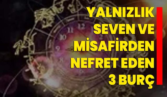 Yalnızlık seven ve misafirden nefret eden 3 burç