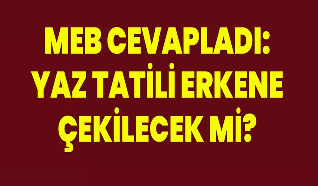 MEB cevapladı: Yaz tatili erkene çekilecek mi?