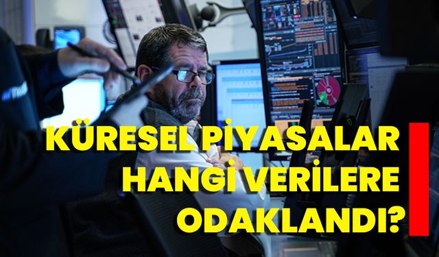 Küresel Piyasalar Hangi Verilere Odaklandı?