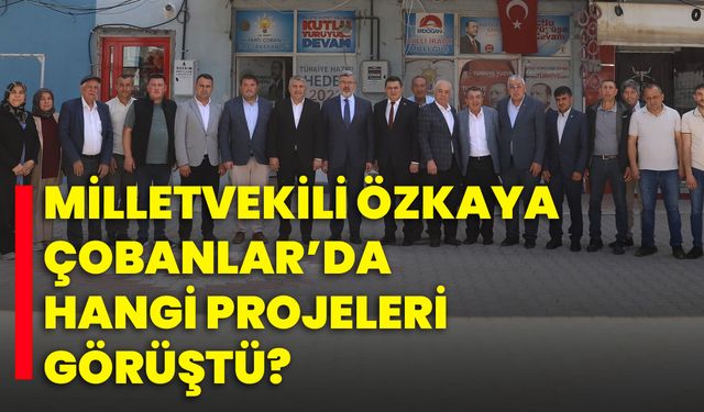 Milletvekili Özkaya, Çobanlar’da Hangi Projeleri Görüştü?