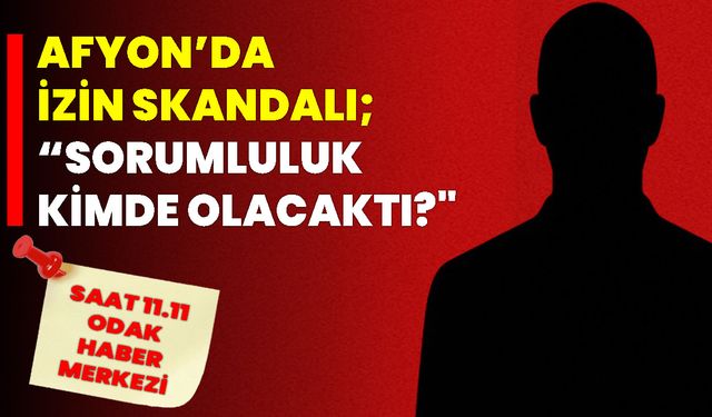 Afyon’da İzin Skandalı! “Sorumluluk Kimde Olacaktı?"