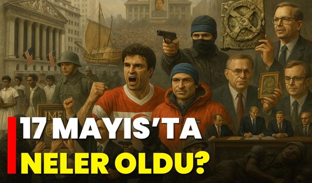 17 Mayıs’ta Neler Oldu?