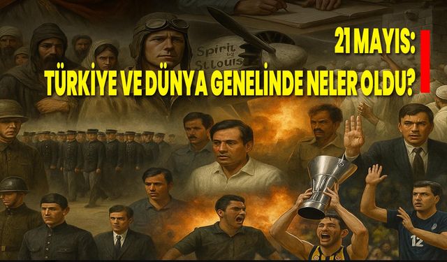 21 Mayıs: Türkiye ve Dünya Genelinde Neler Oldu?
