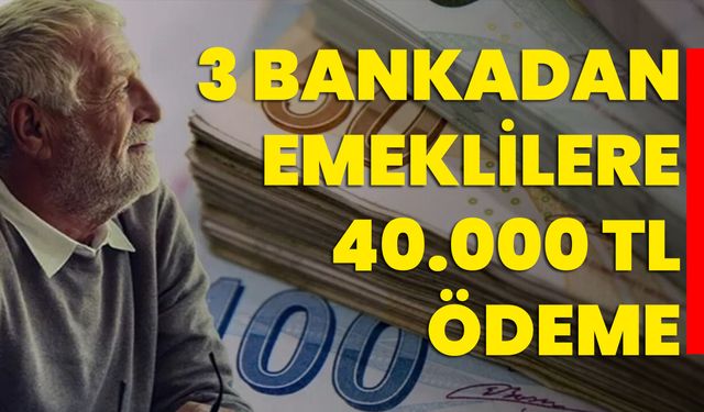 3 Bankadan Emeklilere 40.000 TL Ödeme