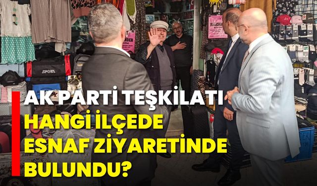 AK Parti Teşkilatı Hangi İlçede Esnaf Ziyaretinde Bulundu?
