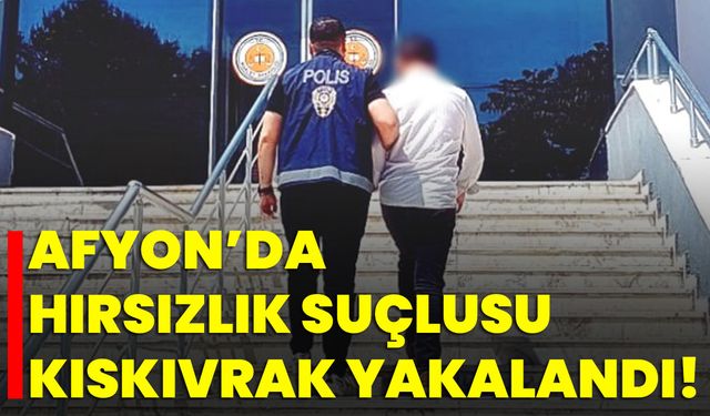 Afyon’da Hırsızlık Suçlusu Kıskıvrak Yakalandı!
