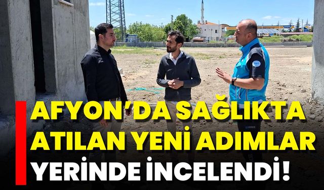 Afyon’da Sağlıkta Atılan Yeni Adımlar Yerinde İncelendi!