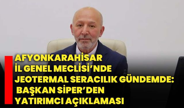 Afyonkarahisar İl Genel Meclisi’nde Jeotermal Seracılık Gündemde: Başkan Siper’den Yatırımcı Açıklaması