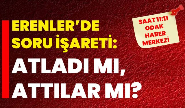 Erenler’de soru işareti: Atladı mı, attılar mı?