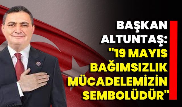 Başkan Altuntaş: "19 Mayıs, Bağımsızlık Mücadelemizin Sembolüdür"