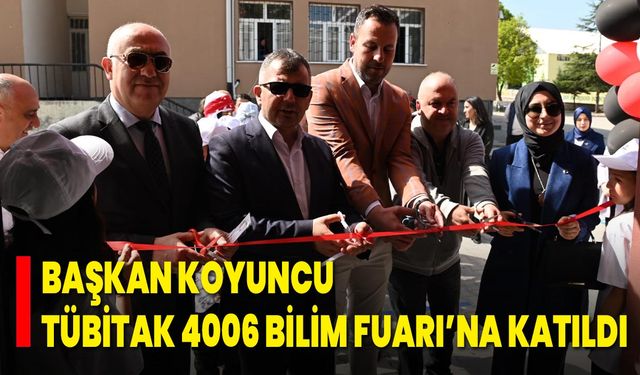 Başkan Koyuncu, TÜBİTAK 4006 Bilim Fuarı’na Katıldı