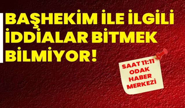 Başhekim ile ilgili iddialar bitmek bilmiyor!