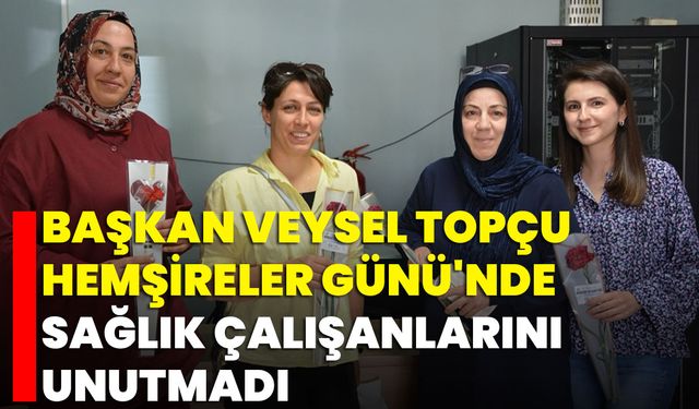 Başkan Veysel Topçu, Hemşireler Günü'nde Sağlık Çalışanlarını Unutmadı