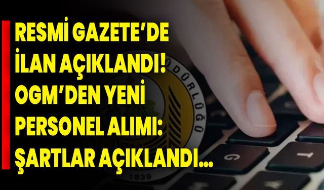Resmi Gazete’de ilan açıklandı! OGM’den yeni personel alımı: Şartlar açıklandı…