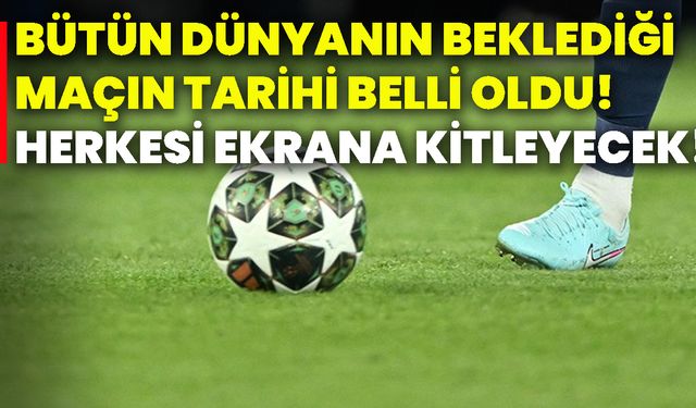 Bütün dünyanın beklediği maçın tarihi belli oldu! Herkesi ekrana kitleyecek!