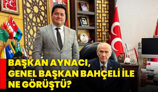 Başkan Aynacı, Genel Başkan Bahçeli ile ne görüştü?