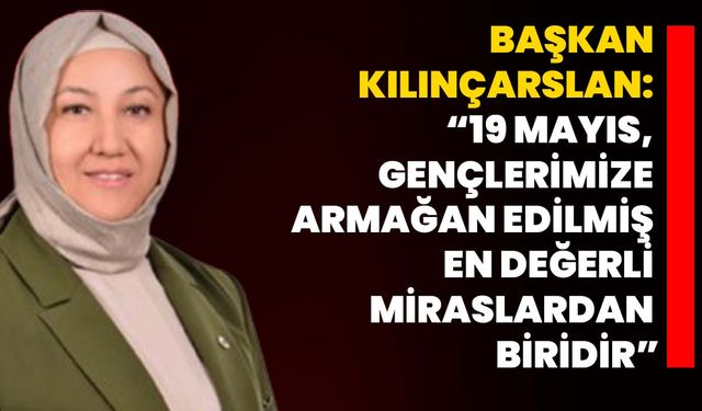 Başkan Kılınçarslan: “19 Mayıs, gençlerimize armağan edilmiş en değerli miraslardan biridir”