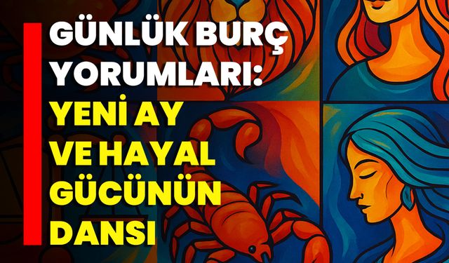 Günlük Burç Yorumları: Yeni Ay Ve Hayal Gücünün Dansı