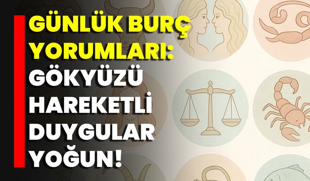 Günlük Burç Yorumları: Gökyüzü Hareketli, Duygular Yoğun!