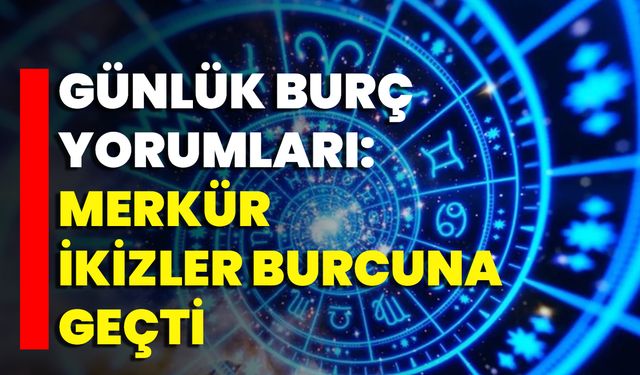 Günlük Burç Yorumları: Merkür İkizler Burcuna Geçti