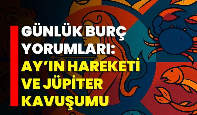 Günlük Burç Yorumları: Ay’ın Hareketi Ve Jüpiter Kavuşumu