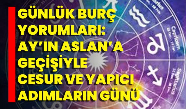 Günlük Burç Yorumları: Ay’ın Aslan’a Geçişiyle Cesur Ve Yapıcı Adımların Günü