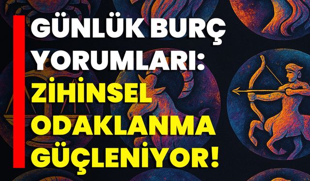 Günlük Burç Yorumları: Zihinsel Odaklanma Güçleniyor
