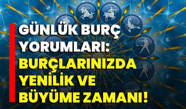 Günlük Burç Yorumları: Burçlarınızda Yenilik Ve Büyüme Zamanı!