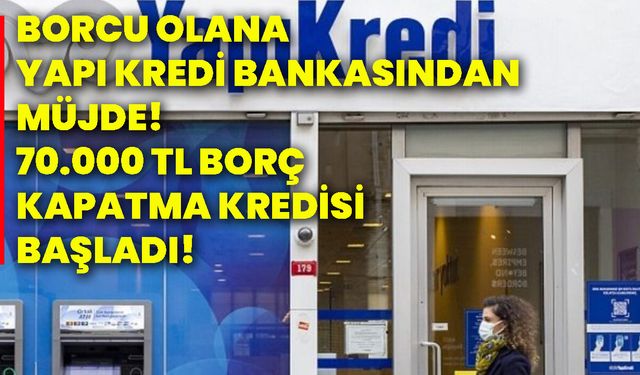 Borcu olana Yapı Kredi Bankasından müjde! 70.000 TL borç kapatma kredisi başladı!