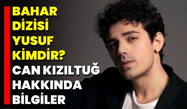 Bahar Dizisi Yusuf Kimdir? Can Kızıltuğ Hakkında Bilgiler