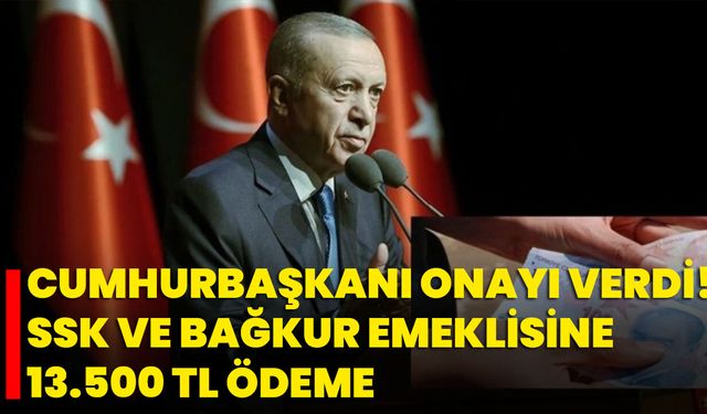 Cumhurbaşkanı Onayı Verdi! SSK ve BAĞ-KUR Emeklisine 13.500 TL Ödeme