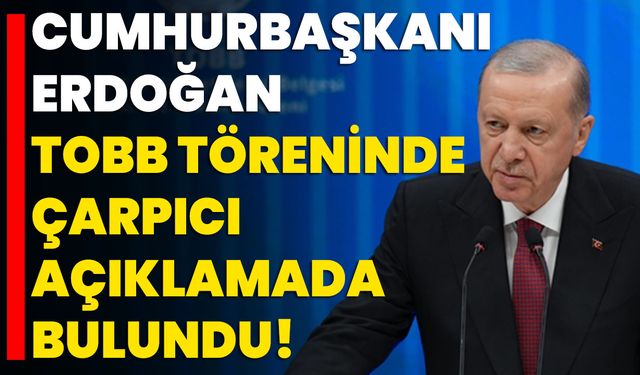 Cumhurbaşkanı Erdoğan, TOBB Töreninde Çarpıcı Açıklamada Bulundu!