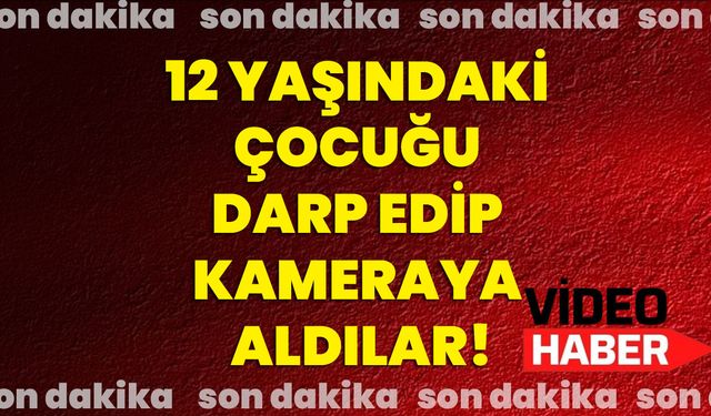 12 Yaşındaki Çocuğu Darp Edip Kameraya Aldılar!