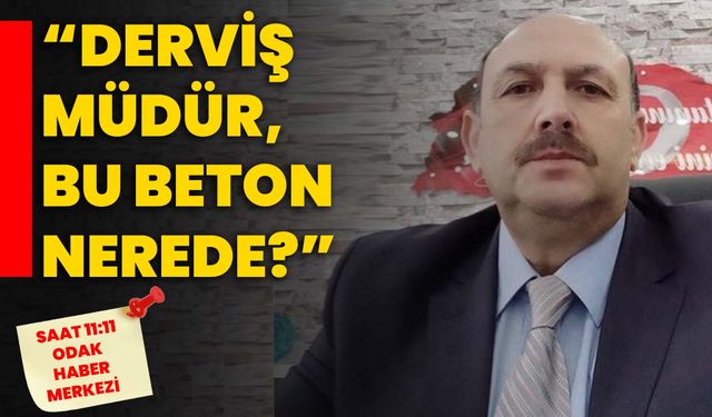 “Derviş Müdür, bu beton nerede?”