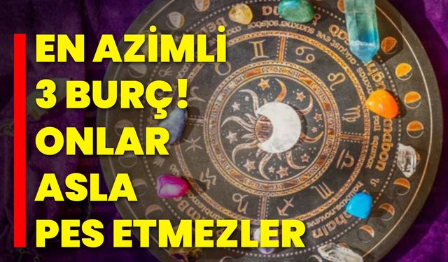 En azimli 3 burç! Onlar asla pes etmezler
