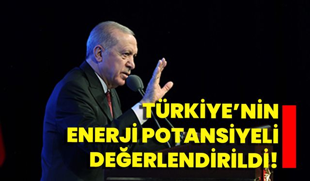 Türkiye’nin Enerji Potansiyeli Değerlendirildi!