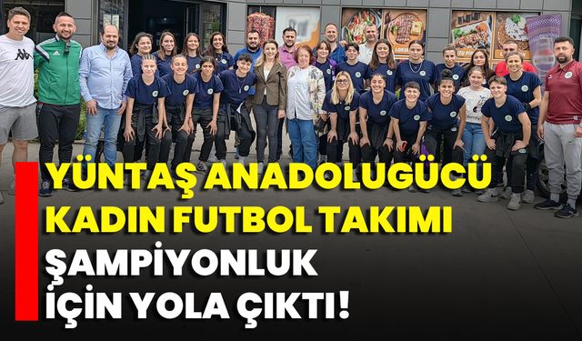 Yüntaş Anadolugücü Kadın Futbol Takımı, Şampiyonluk İçin Yola Çıktı!