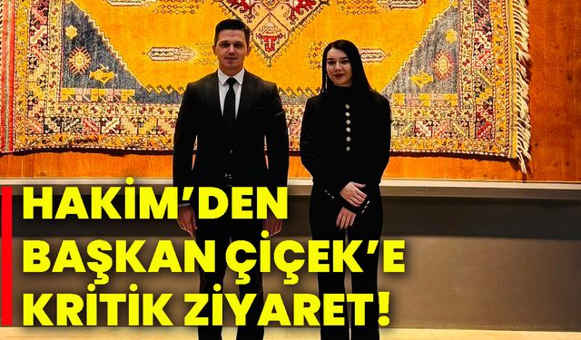 Hakim’den Başkan Çiçek’e kritik ziyaret!