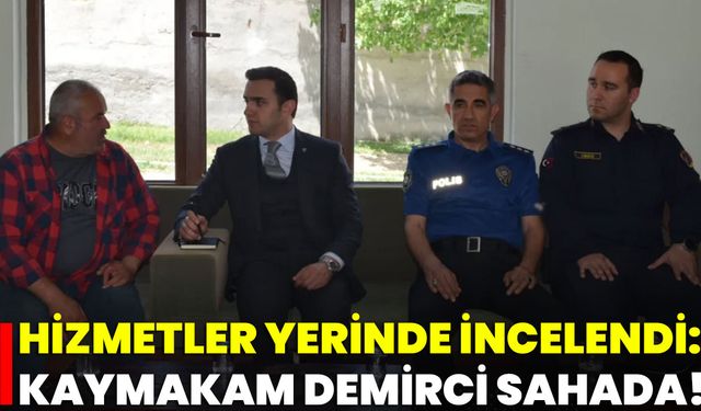 Hizmetler Yerinde İncelendi: Kaymakam Demirci Sahada!