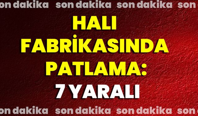 Halı Fabrikasında Patlama: 7 Yaralı