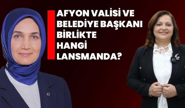Afyon Valisi ve Belediye Başkanı birlikte hangi lansmanda?