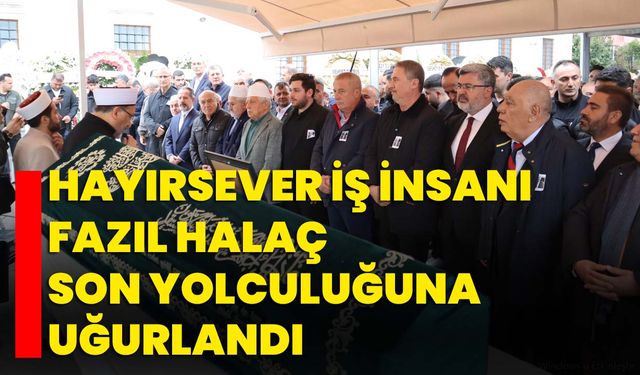 Hayırsever İş İnsanı Fazıl Halaç Son Yolculuğuna Uğurlandı