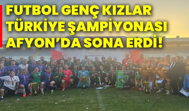 Futbol genç kızlar Türkiye Şampiyonası Afyon’da’da sona erdi!