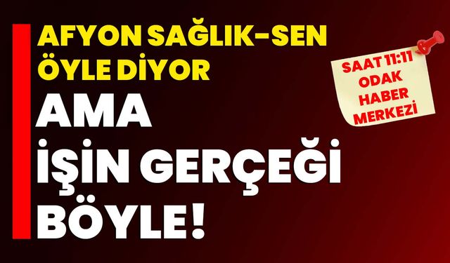 Afyon Sağlık-Sen öyle diyor ama işin gerçeği böyle!