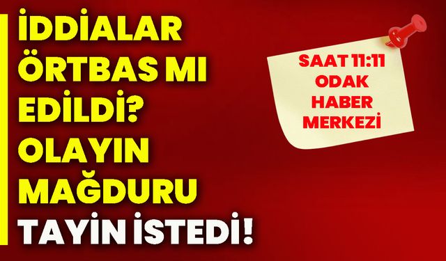 İddialar örtbas mı edildi? Olayın mağduru tayin istedi!