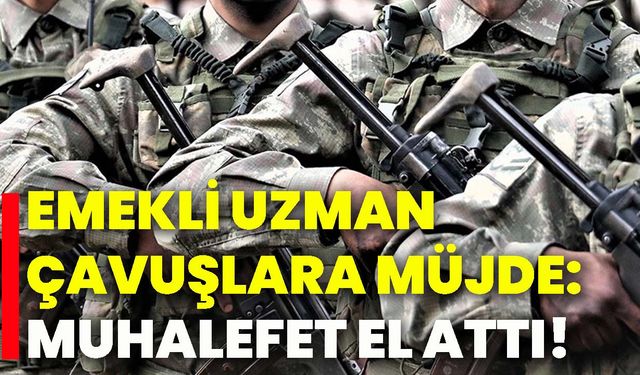 Emekli uzman çavuşlara müjde: Muhalefet el attı!